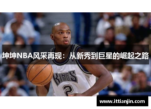 坤坤NBA风采再现：从新秀到巨星的崛起之路